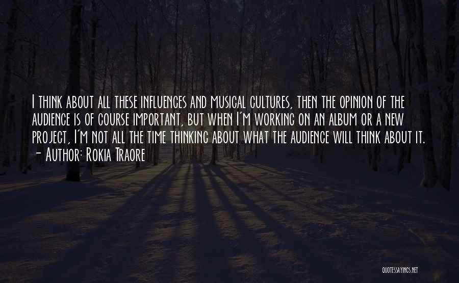 Rokia Traore Quotes: I Think About All These Influences And Musical Cultures, Then The Opinion Of The Audience Is Of Course Important, But