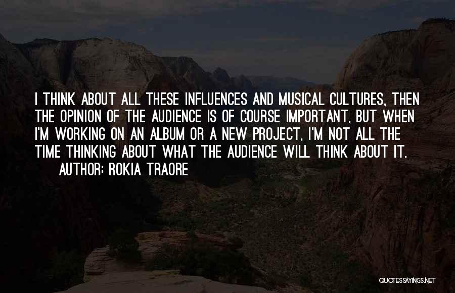 Rokia Traore Quotes: I Think About All These Influences And Musical Cultures, Then The Opinion Of The Audience Is Of Course Important, But