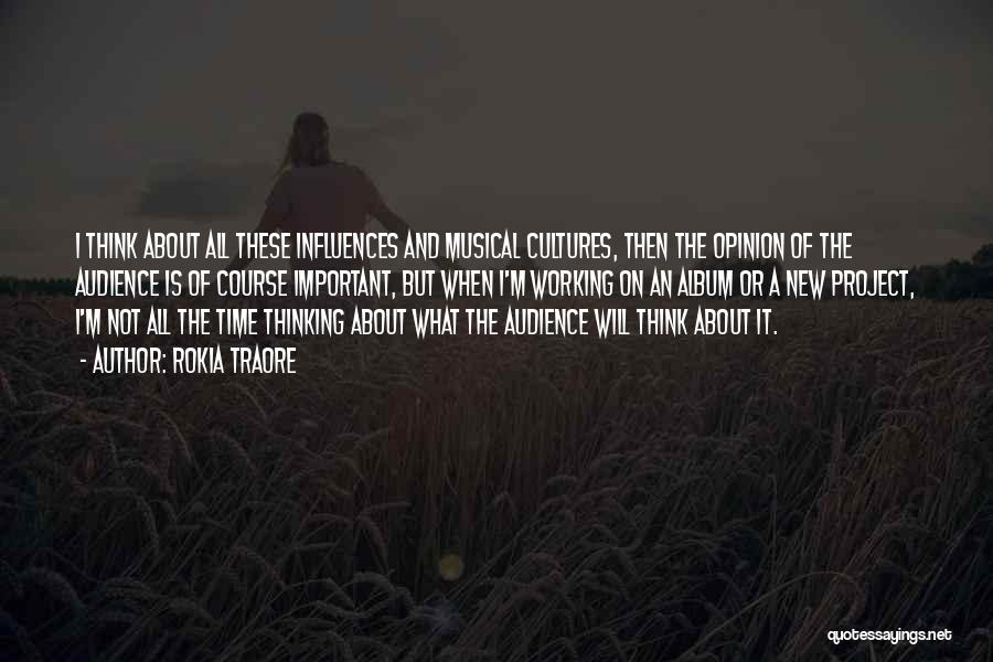 Rokia Traore Quotes: I Think About All These Influences And Musical Cultures, Then The Opinion Of The Audience Is Of Course Important, But