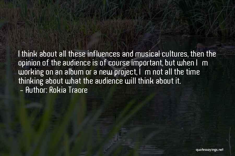 Rokia Traore Quotes: I Think About All These Influences And Musical Cultures, Then The Opinion Of The Audience Is Of Course Important, But