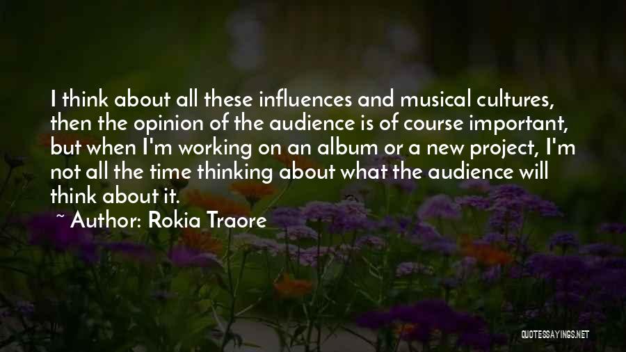 Rokia Traore Quotes: I Think About All These Influences And Musical Cultures, Then The Opinion Of The Audience Is Of Course Important, But