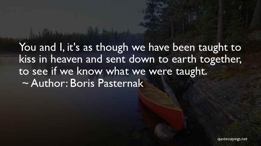 Boris Pasternak Quotes: You And I, It's As Though We Have Been Taught To Kiss In Heaven And Sent Down To Earth Together,