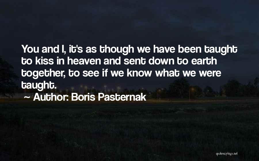 Boris Pasternak Quotes: You And I, It's As Though We Have Been Taught To Kiss In Heaven And Sent Down To Earth Together,