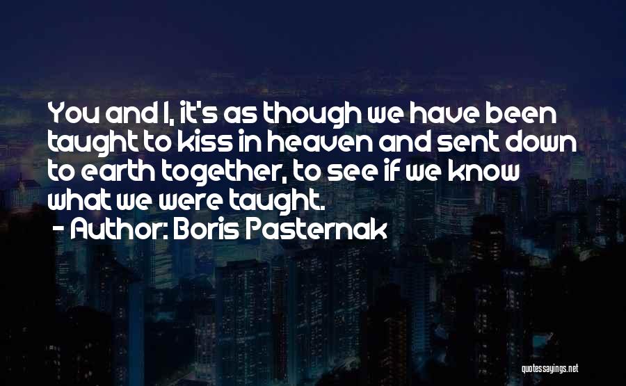 Boris Pasternak Quotes: You And I, It's As Though We Have Been Taught To Kiss In Heaven And Sent Down To Earth Together,