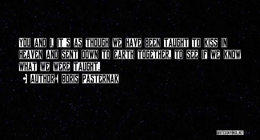 Boris Pasternak Quotes: You And I, It's As Though We Have Been Taught To Kiss In Heaven And Sent Down To Earth Together,