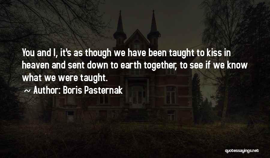 Boris Pasternak Quotes: You And I, It's As Though We Have Been Taught To Kiss In Heaven And Sent Down To Earth Together,