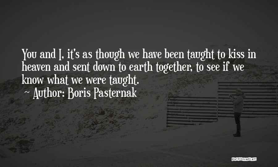 Boris Pasternak Quotes: You And I, It's As Though We Have Been Taught To Kiss In Heaven And Sent Down To Earth Together,