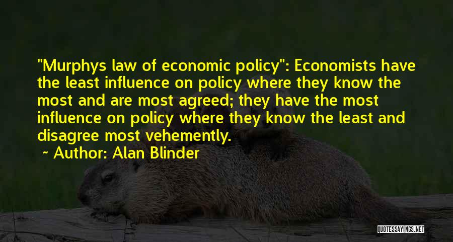 Alan Blinder Quotes: Murphys Law Of Economic Policy: Economists Have The Least Influence On Policy Where They Know The Most And Are Most