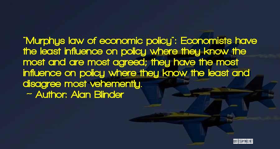 Alan Blinder Quotes: Murphys Law Of Economic Policy: Economists Have The Least Influence On Policy Where They Know The Most And Are Most