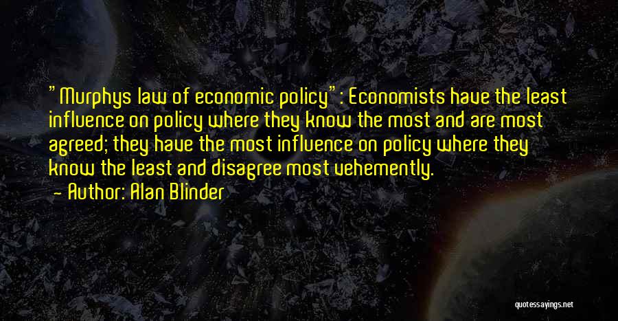 Alan Blinder Quotes: Murphys Law Of Economic Policy: Economists Have The Least Influence On Policy Where They Know The Most And Are Most
