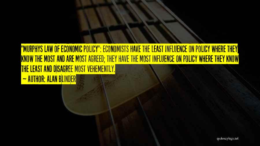 Alan Blinder Quotes: Murphys Law Of Economic Policy: Economists Have The Least Influence On Policy Where They Know The Most And Are Most