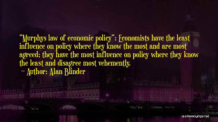 Alan Blinder Quotes: Murphys Law Of Economic Policy: Economists Have The Least Influence On Policy Where They Know The Most And Are Most