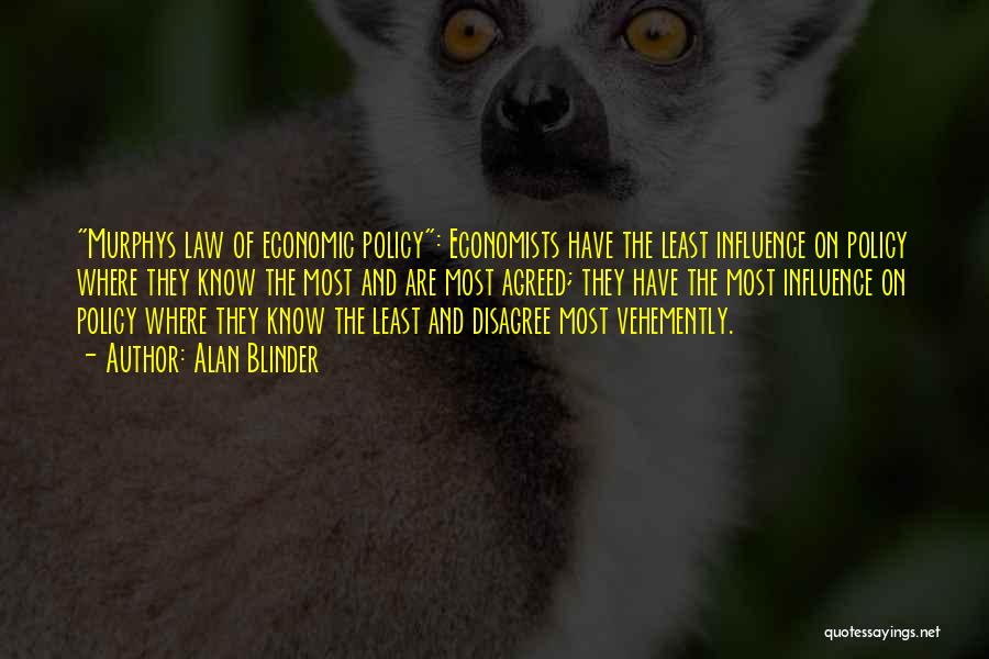 Alan Blinder Quotes: Murphys Law Of Economic Policy: Economists Have The Least Influence On Policy Where They Know The Most And Are Most