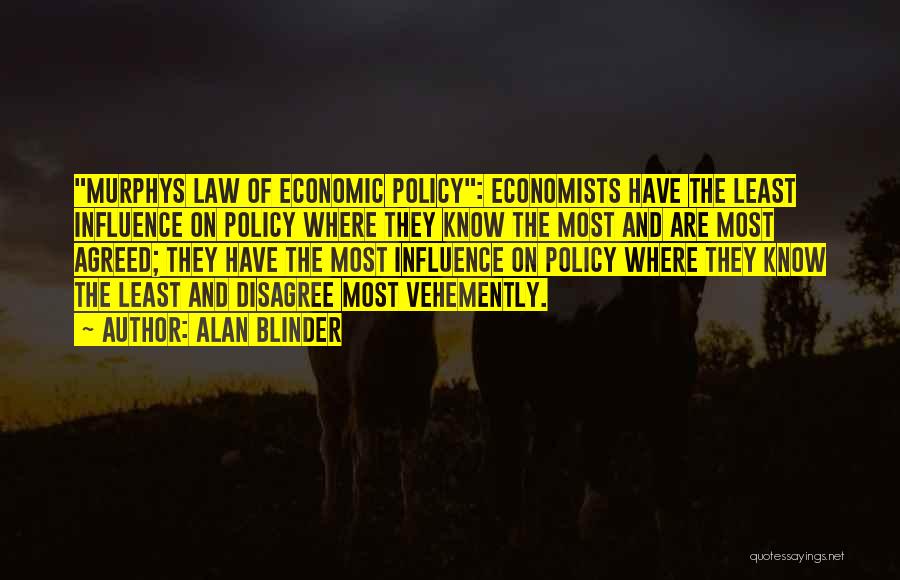 Alan Blinder Quotes: Murphys Law Of Economic Policy: Economists Have The Least Influence On Policy Where They Know The Most And Are Most