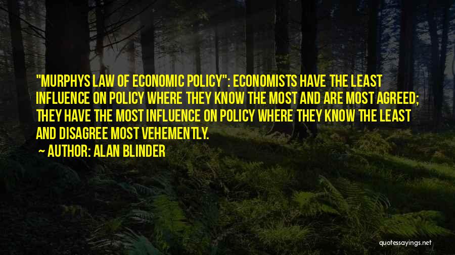 Alan Blinder Quotes: Murphys Law Of Economic Policy: Economists Have The Least Influence On Policy Where They Know The Most And Are Most