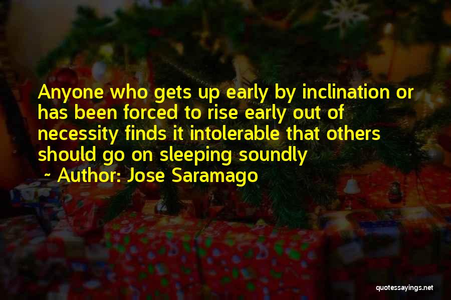 Jose Saramago Quotes: Anyone Who Gets Up Early By Inclination Or Has Been Forced To Rise Early Out Of Necessity Finds It Intolerable