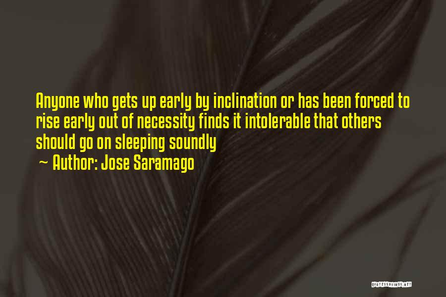 Jose Saramago Quotes: Anyone Who Gets Up Early By Inclination Or Has Been Forced To Rise Early Out Of Necessity Finds It Intolerable