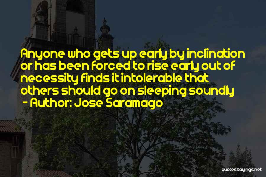 Jose Saramago Quotes: Anyone Who Gets Up Early By Inclination Or Has Been Forced To Rise Early Out Of Necessity Finds It Intolerable