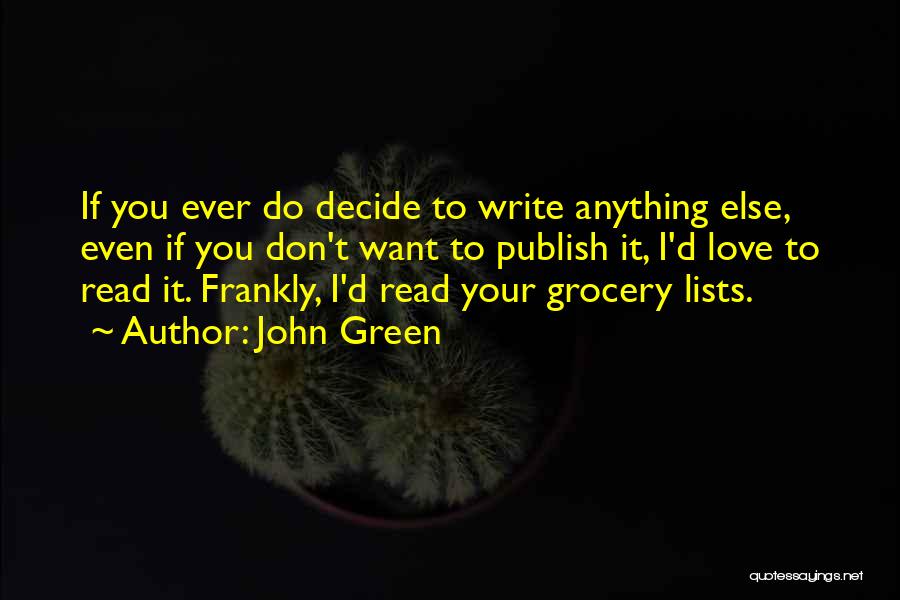 John Green Quotes: If You Ever Do Decide To Write Anything Else, Even If You Don't Want To Publish It, I'd Love To