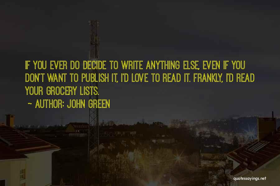 John Green Quotes: If You Ever Do Decide To Write Anything Else, Even If You Don't Want To Publish It, I'd Love To