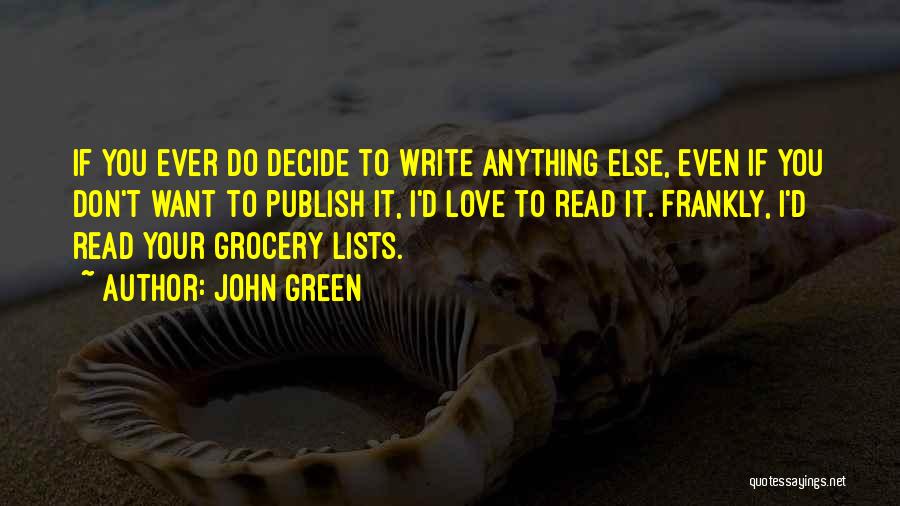 John Green Quotes: If You Ever Do Decide To Write Anything Else, Even If You Don't Want To Publish It, I'd Love To