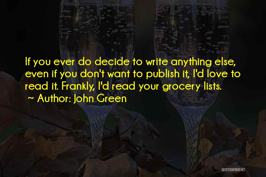 John Green Quotes: If You Ever Do Decide To Write Anything Else, Even If You Don't Want To Publish It, I'd Love To