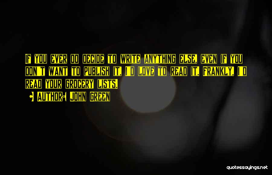 John Green Quotes: If You Ever Do Decide To Write Anything Else, Even If You Don't Want To Publish It, I'd Love To