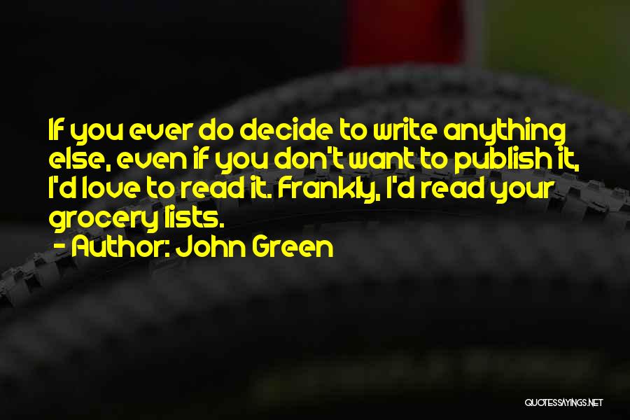 John Green Quotes: If You Ever Do Decide To Write Anything Else, Even If You Don't Want To Publish It, I'd Love To