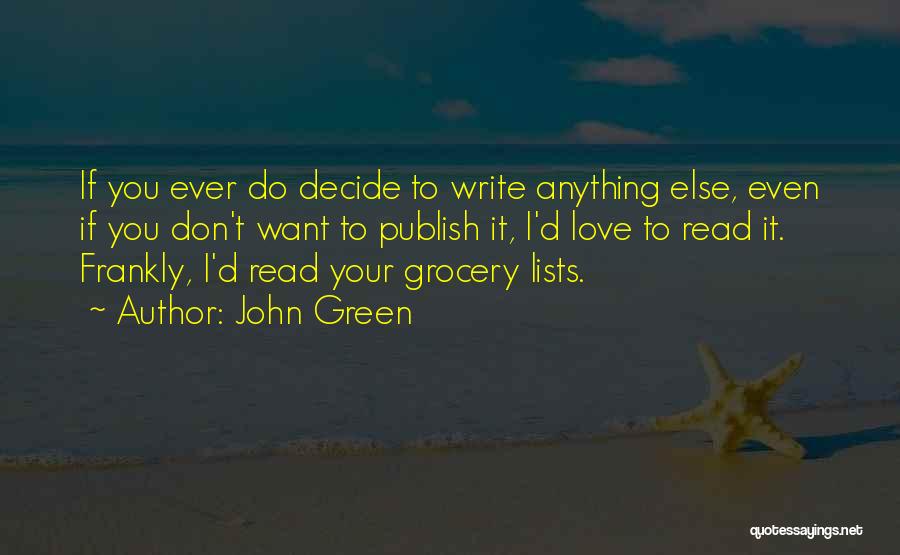 John Green Quotes: If You Ever Do Decide To Write Anything Else, Even If You Don't Want To Publish It, I'd Love To