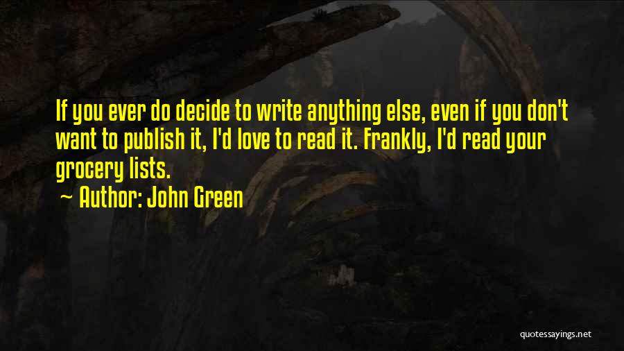 John Green Quotes: If You Ever Do Decide To Write Anything Else, Even If You Don't Want To Publish It, I'd Love To