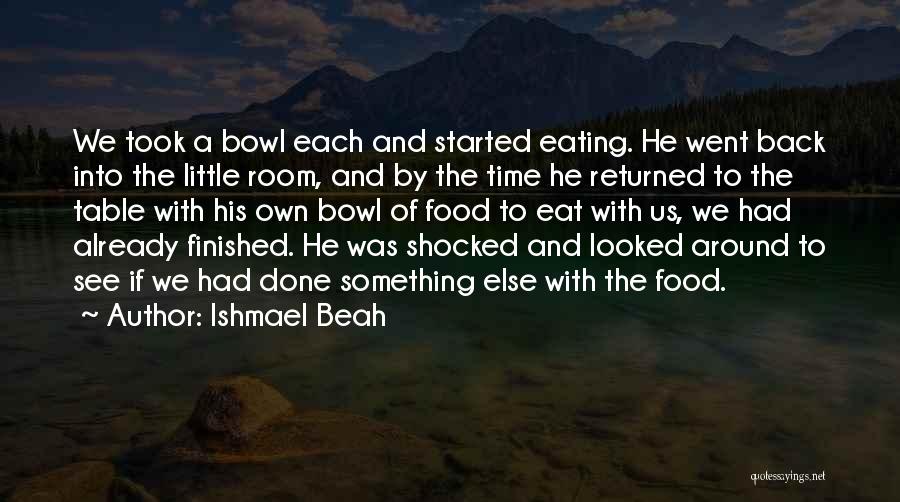 Ishmael Beah Quotes: We Took A Bowl Each And Started Eating. He Went Back Into The Little Room, And By The Time He