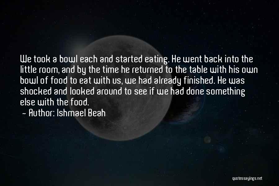 Ishmael Beah Quotes: We Took A Bowl Each And Started Eating. He Went Back Into The Little Room, And By The Time He