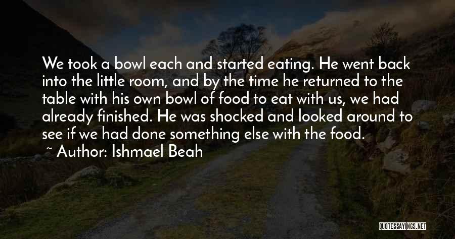 Ishmael Beah Quotes: We Took A Bowl Each And Started Eating. He Went Back Into The Little Room, And By The Time He