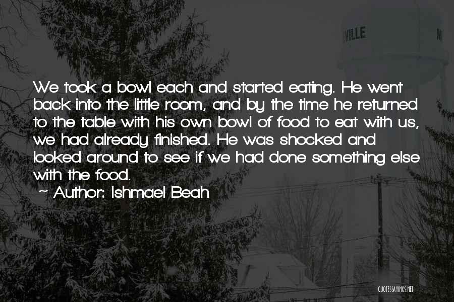 Ishmael Beah Quotes: We Took A Bowl Each And Started Eating. He Went Back Into The Little Room, And By The Time He