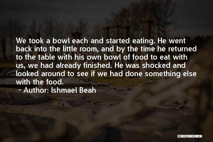 Ishmael Beah Quotes: We Took A Bowl Each And Started Eating. He Went Back Into The Little Room, And By The Time He
