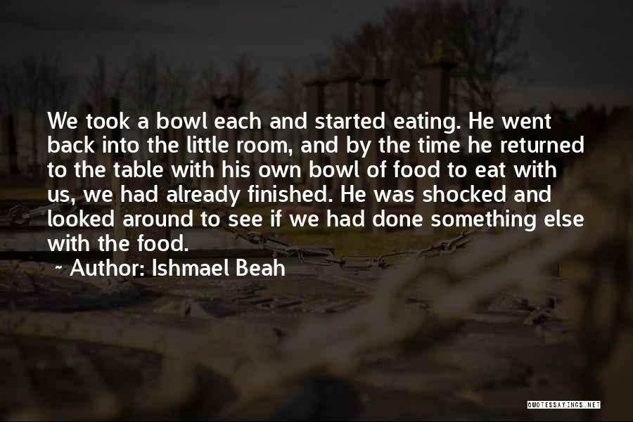 Ishmael Beah Quotes: We Took A Bowl Each And Started Eating. He Went Back Into The Little Room, And By The Time He