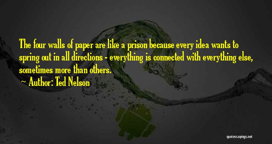 Ted Nelson Quotes: The Four Walls Of Paper Are Like A Prison Because Every Idea Wants To Spring Out In All Directions -