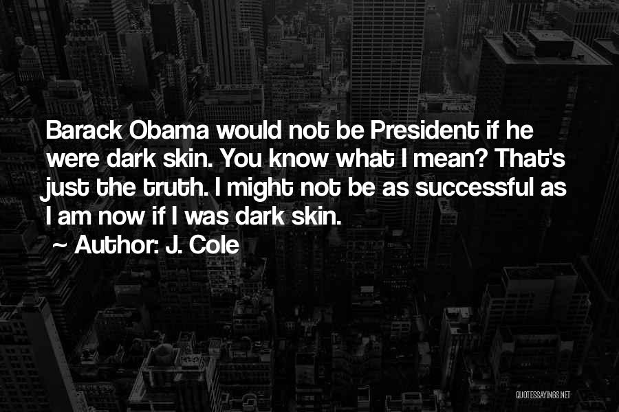 J. Cole Quotes: Barack Obama Would Not Be President If He Were Dark Skin. You Know What I Mean? That's Just The Truth.