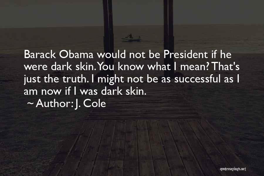 J. Cole Quotes: Barack Obama Would Not Be President If He Were Dark Skin. You Know What I Mean? That's Just The Truth.