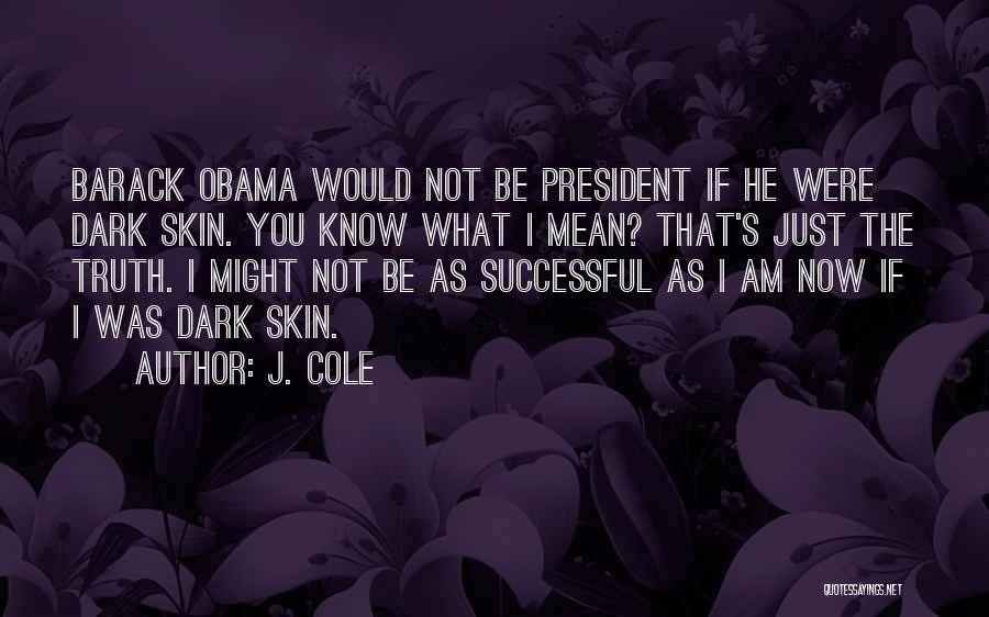 J. Cole Quotes: Barack Obama Would Not Be President If He Were Dark Skin. You Know What I Mean? That's Just The Truth.