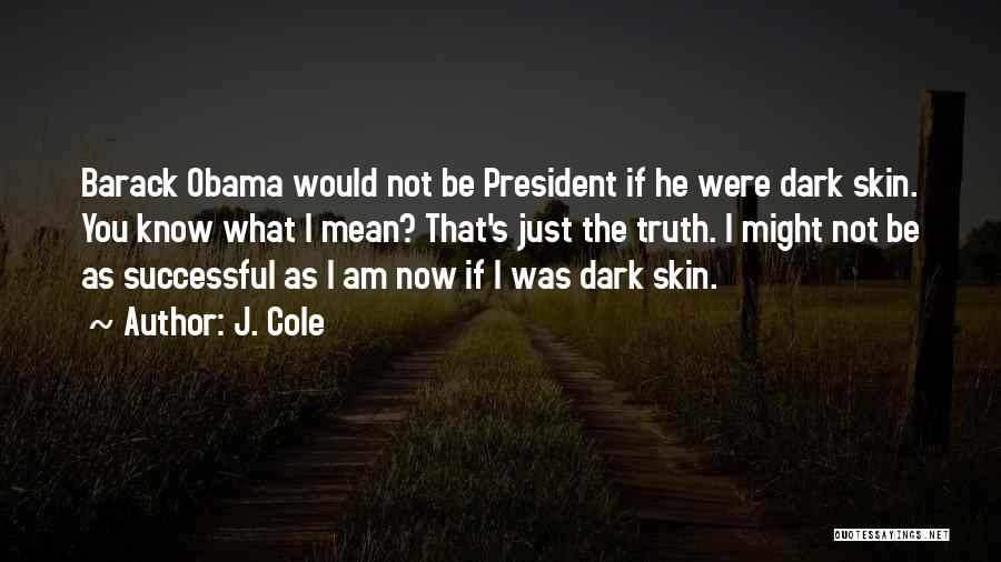 J. Cole Quotes: Barack Obama Would Not Be President If He Were Dark Skin. You Know What I Mean? That's Just The Truth.