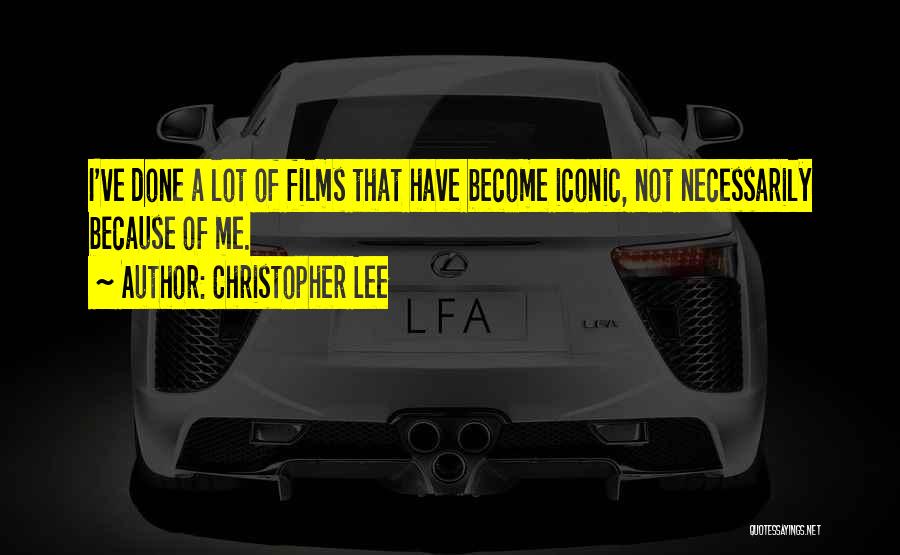 Christopher Lee Quotes: I've Done A Lot Of Films That Have Become Iconic, Not Necessarily Because Of Me.