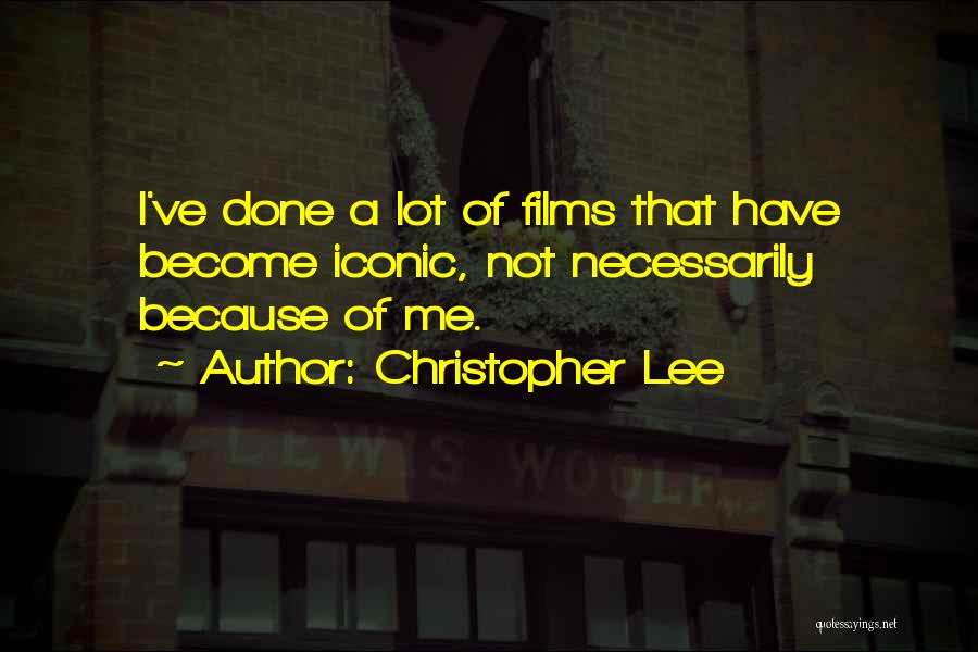 Christopher Lee Quotes: I've Done A Lot Of Films That Have Become Iconic, Not Necessarily Because Of Me.