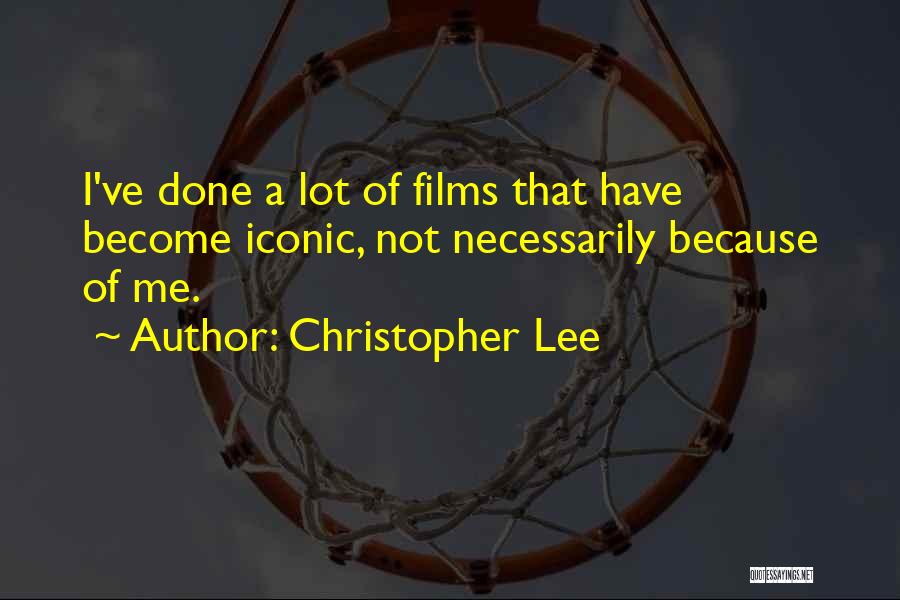 Christopher Lee Quotes: I've Done A Lot Of Films That Have Become Iconic, Not Necessarily Because Of Me.