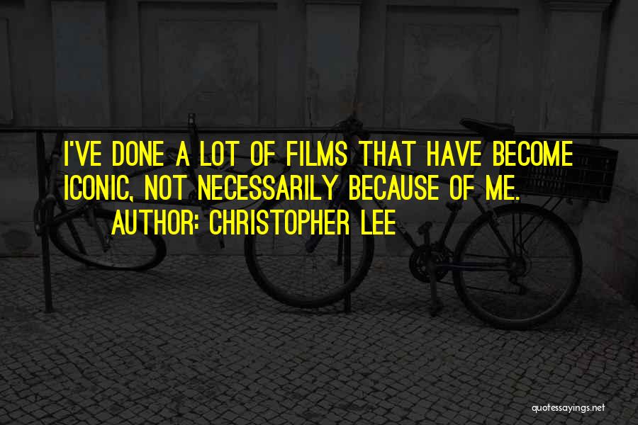 Christopher Lee Quotes: I've Done A Lot Of Films That Have Become Iconic, Not Necessarily Because Of Me.