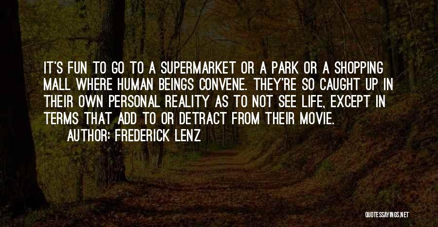 Frederick Lenz Quotes: It's Fun To Go To A Supermarket Or A Park Or A Shopping Mall Where Human Beings Convene. They're So