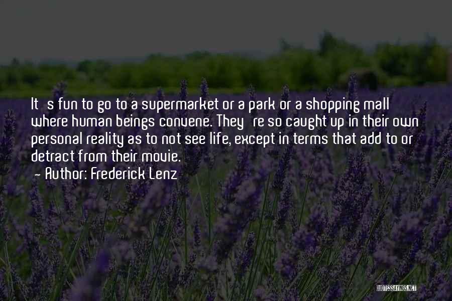 Frederick Lenz Quotes: It's Fun To Go To A Supermarket Or A Park Or A Shopping Mall Where Human Beings Convene. They're So