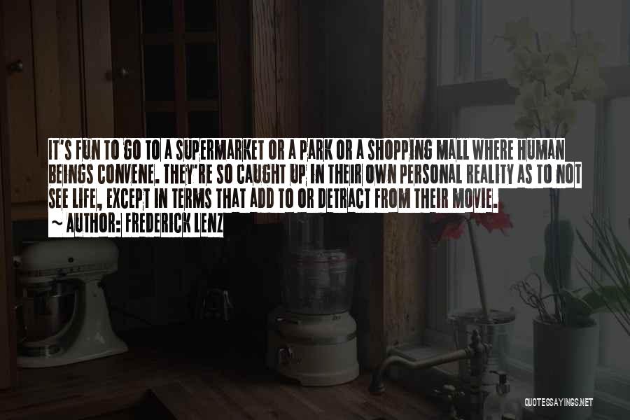 Frederick Lenz Quotes: It's Fun To Go To A Supermarket Or A Park Or A Shopping Mall Where Human Beings Convene. They're So
