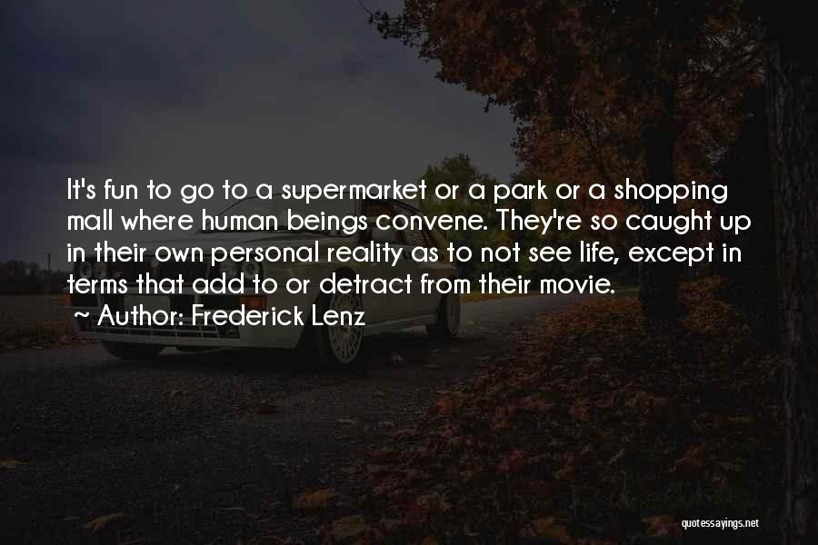 Frederick Lenz Quotes: It's Fun To Go To A Supermarket Or A Park Or A Shopping Mall Where Human Beings Convene. They're So