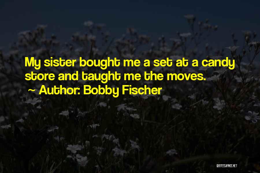 Bobby Fischer Quotes: My Sister Bought Me A Set At A Candy Store And Taught Me The Moves.